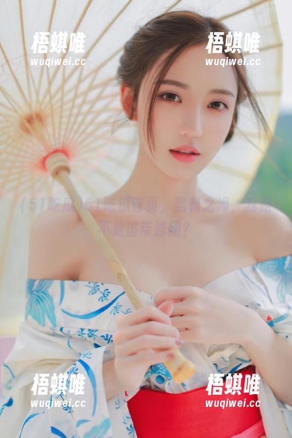 51吃瓜 51吃瓜首页,黑料之海,我是不是该带泳圈?