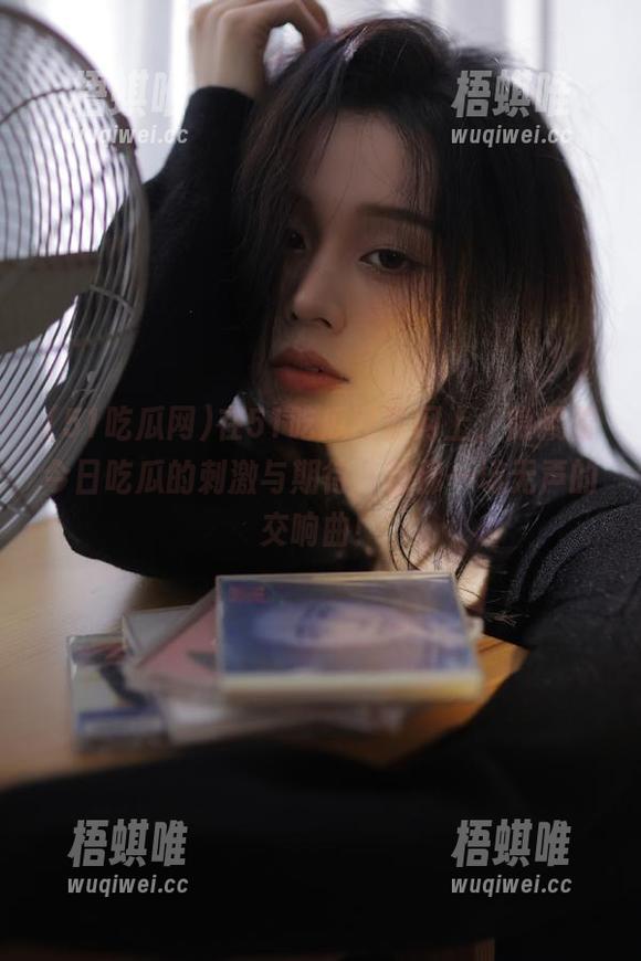 在51吃瓜网官网上，隐藏着今日吃瓜的刺激与期待，仿佛一场无声的交响曲！