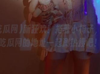 新狂欢！拖着小椅子，来52吃瓜网的地址一起涮热搜吧！