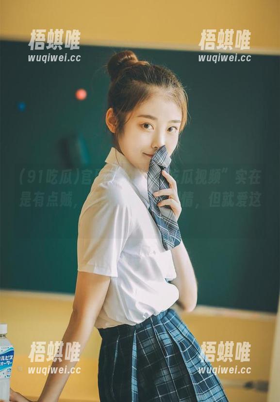 官网里的“91吃瓜视频”实在是有点贼，虽然没啥实质剧情，但就爱这一口！