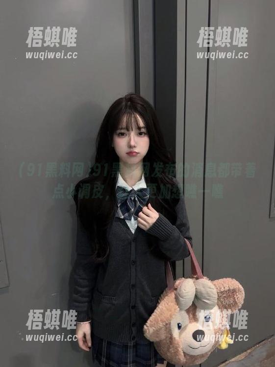 91黑料网发布的消息都带着点小调皮，让人更加想瞧一瞧