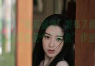 “吃瓜福利”发布了新的八卦，没想到瓜也是个“高危”作业呢！
