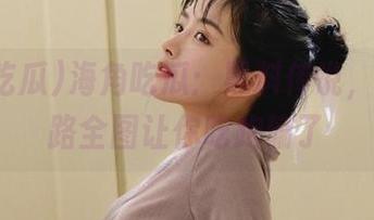 海角吃瓜：黑料传说，最新线路全图让你吃跑偏了