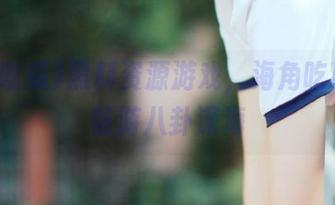 黑料资源游戏，海角吃瓜带你畅游八卦深海