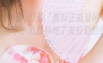 盯着“黑料正能量hl”入口，小心一不小心就掉进了美好幻想的漩涡里！