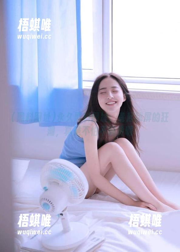 黑料网址 永久黑料网址:卷起舔屏的狂潮,真是不怕不识货啊